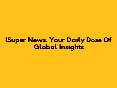 ISuper News: Your Daily Dose Of Global Insights