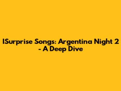 ISurprise Songs: Argentina Night 2 - A Deep Dive