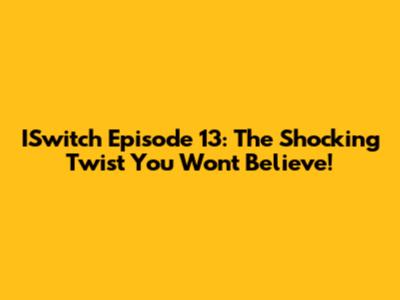 ISwitch Episode 13: The Shocking Twist You Won't Believe!