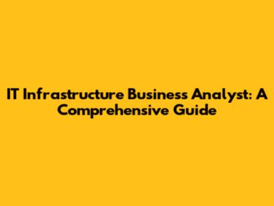 IT Infrastructure Business Analyst: A Comprehensive Guide