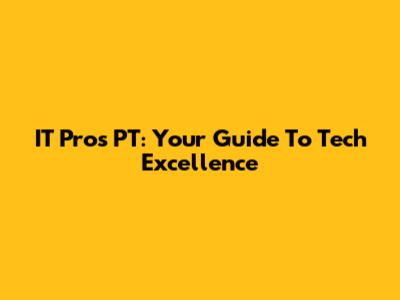 IT Pros PT: Your Guide To Tech Excellence