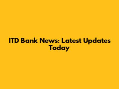 ITD Bank News: Latest Updates Today