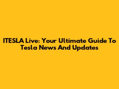ITESLA Live: Your Ultimate Guide To Tesla News And Updates