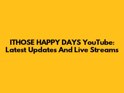 ITHOSE HAPPY DAYS YouTube: Latest Updates And Live Streams