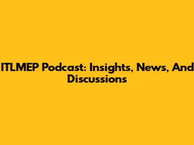 ITLMEP Podcast: Insights, News, And Discussions