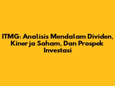 ITMG: Analisis Mendalam Dividen, Kinerja Saham, Dan Prospek Investasi