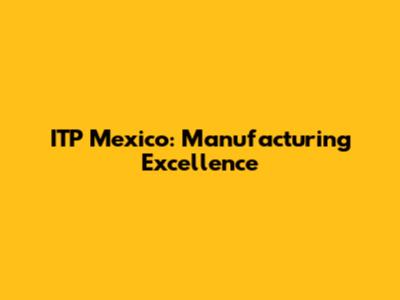 ITP Mexico: Manufacturing Excellence