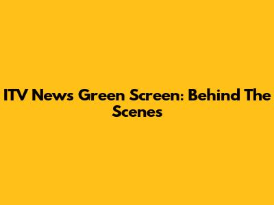 ITV News Green Screen: Behind The Scenes