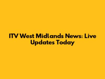 ITV West Midlands News: Live Updates Today