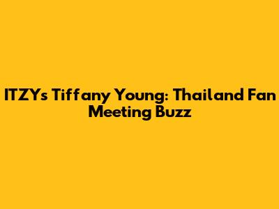 ITZY's Tiffany Young: Thailand Fan Meeting Buzz