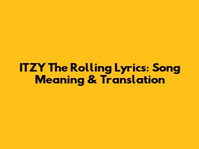 ITZY "The Rolling" Lyrics: Song Meaning & Translation