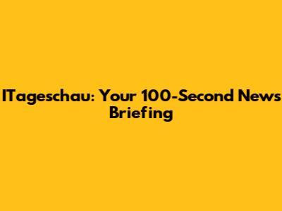 ITageschau: Your 100-Second News Briefing
