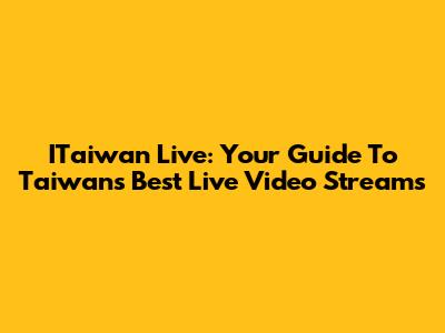 ITaiwan Live: Your Guide To Taiwan's Best Live Video Streams