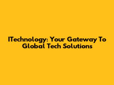 ITechnology: Your Gateway To Global Tech Solutions