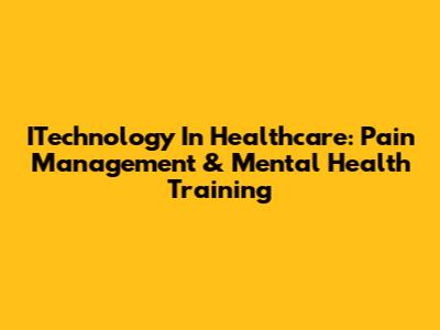 ITechnology In Healthcare: Pain Management & Mental Health Training