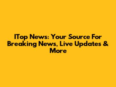 ITop News: Your Source For Breaking News, Live Updates & More