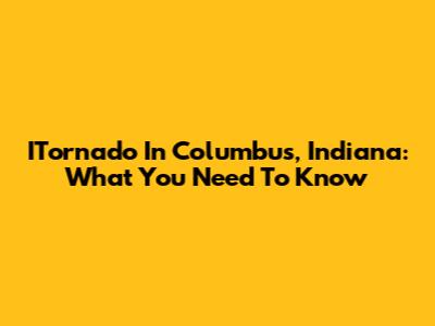 ITornado In Columbus, Indiana: What You Need To Know