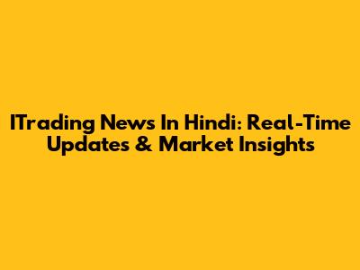 ITrading News In Hindi: Real-Time Updates & Market Insights