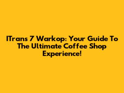 ITrans 7 Warkop: Your Guide To The Ultimate Coffee Shop Experience!
