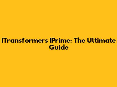 ITransformers IPrime: The Ultimate Guide
