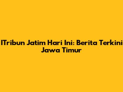 ITribun Jatim Hari Ini: Berita Terkini Jawa Timur