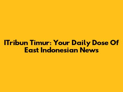 ITribun Timur: Your Daily Dose Of East Indonesian News