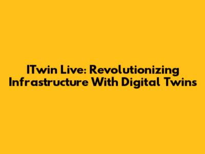 ITwin Live: Revolutionizing Infrastructure With Digital Twins
