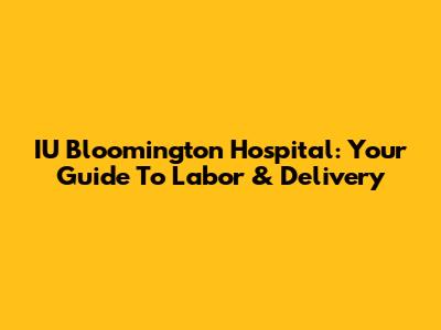 IU Bloomington Hospital: Your Guide To Labor & Delivery