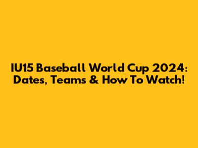IU15 Baseball World Cup 2024: Dates, Teams & How To Watch!