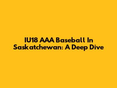 IU18 AAA Baseball In Saskatchewan: A Deep Dive