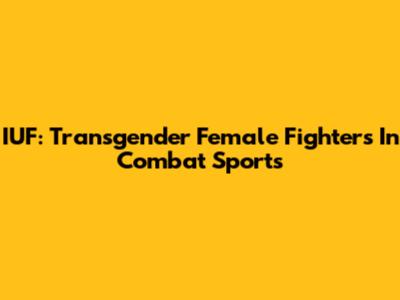 IUF: Transgender Female Fighters In Combat Sports
