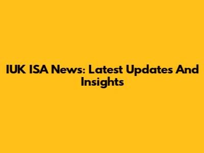 IUK ISA News: Latest Updates And Insights