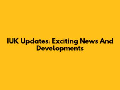IUK Updates: Exciting News And Developments