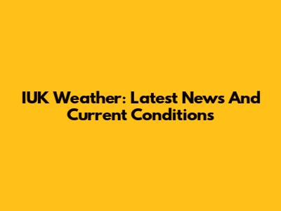 IUK Weather: Latest News And Current Conditions
