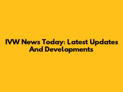 IVW News Today: Latest Updates And Developments
