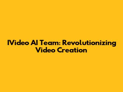 IVideo AI Team: Revolutionizing Video Creation