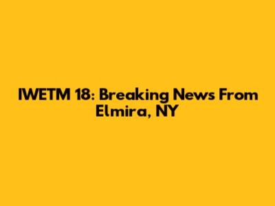 IWETM 18: Breaking News From Elmira, NY