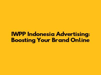 IWPP Indonesia Advertising: Boosting Your Brand Online