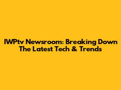 IWPtv Newsroom: Breaking Down The Latest Tech & Trends