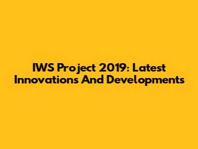 IWS Project 2019: Latest Innovations And Developments