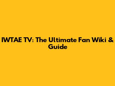 IWTAE TV: The Ultimate Fan Wiki & Guide