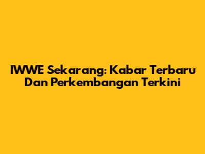 IWWE Sekarang: Kabar Terbaru Dan Perkembangan Terkini
