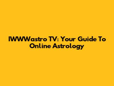 IWWWastro TV: Your Guide To Online Astrology