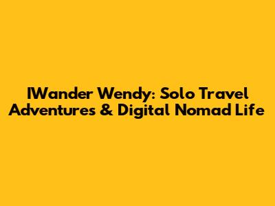 IWander Wendy: Solo Travel Adventures & Digital Nomad Life