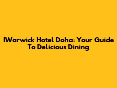 IWarwick Hotel Doha: Your Guide To Delicious Dining