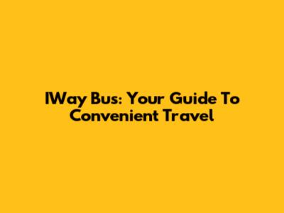 IWay Bus: Your Guide To Convenient Travel
