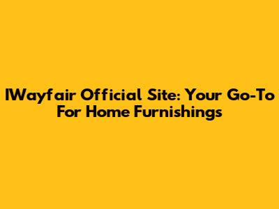IWayfair Official Site: Your Go-To For Home Furnishings