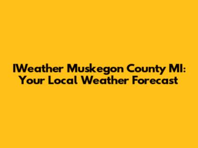 IWeather Muskegon County MI: Your Local Weather Forecast