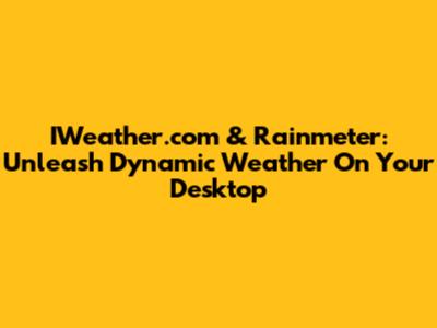 IWeather.com & Rainmeter: Unleash Dynamic Weather On Your Desktop