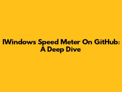 IWindows Speed Meter On GitHub: A Deep Dive